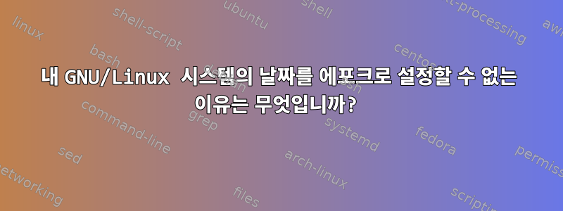 내 GNU/Linux 시스템의 날짜를 에포크로 설정할 수 없는 이유는 무엇입니까?