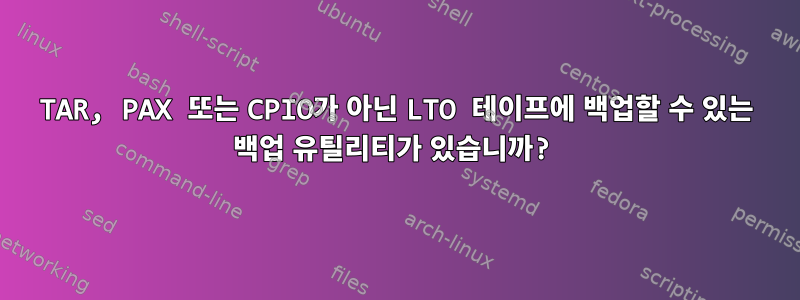 TAR, PAX 또는 CPIO가 아닌 LTO 테이프에 백업할 수 있는 백업 유틸리티가 있습니까?