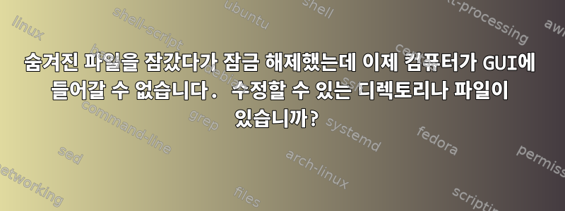 숨겨진 파일을 잠갔다가 잠금 해제했는데 이제 컴퓨터가 GUI에 들어갈 수 없습니다. 수정할 수 있는 디렉토리나 파일이 있습니까?