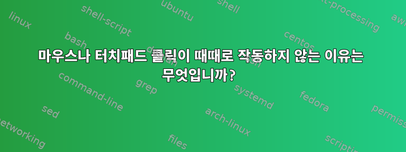 마우스나 터치패드 클릭이 때때로 작동하지 않는 이유는 무엇입니까?