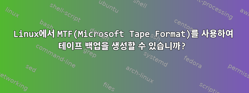 Linux에서 MTF(Microsoft Tape Format)를 사용하여 테이프 백업을 생성할 수 있습니까?