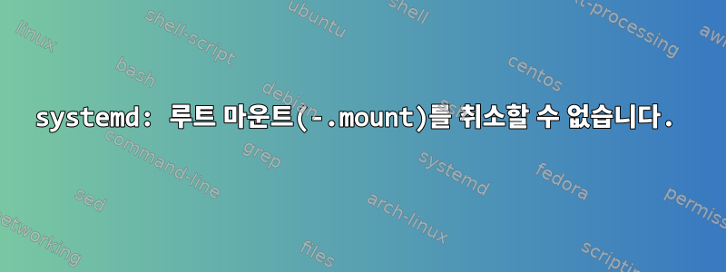 systemd: 루트 마운트(-.mount)를 취소할 수 없습니다.