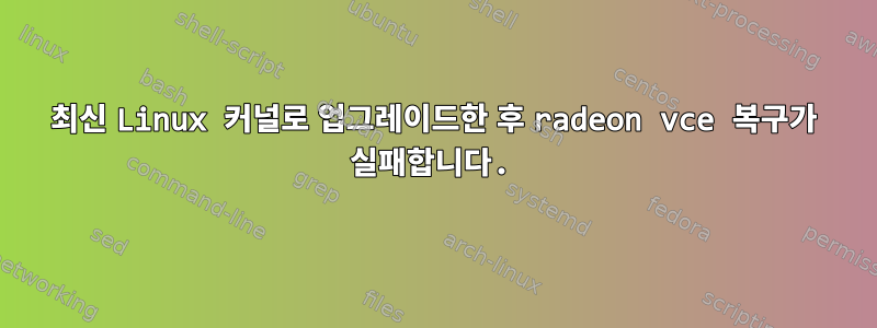 최신 Linux 커널로 업그레이드한 후 radeon vce 복구가 실패합니다.