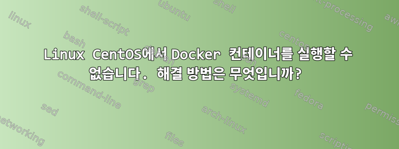 Linux CentOS에서 Docker 컨테이너를 실행할 수 없습니다. 해결 방법은 무엇입니까?