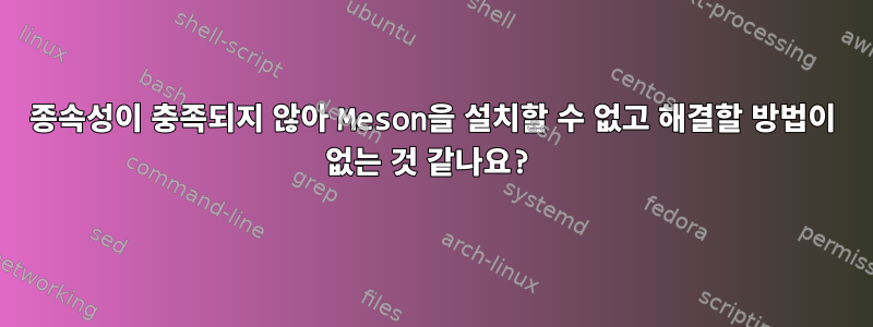 종속성이 충족되지 않아 Meson을 설치할 수 없고 해결할 방법이 없는 것 같나요?