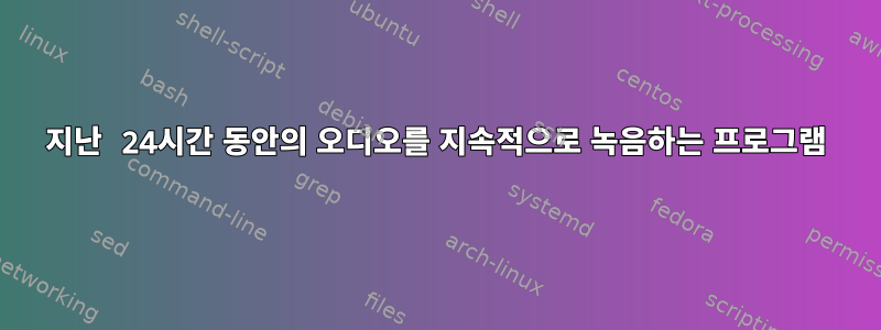 지난 24시간 동안의 오디오를 지속적으로 녹음하는 프로그램