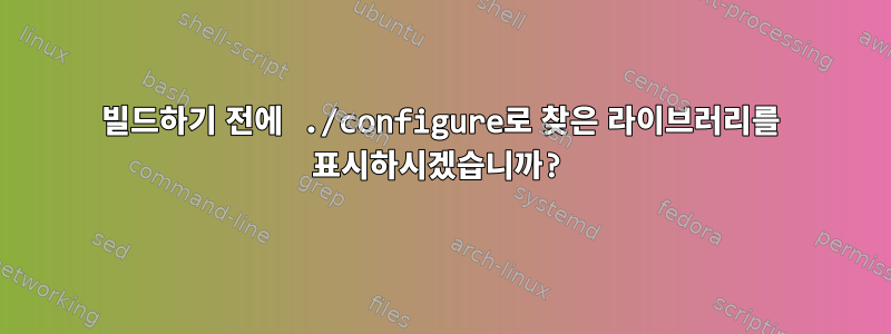 빌드하기 전에 ./configure로 찾은 라이브러리를 표시하시겠습니까?