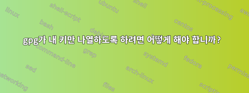 gpg가 내 키만 나열하도록 하려면 어떻게 해야 합니까?