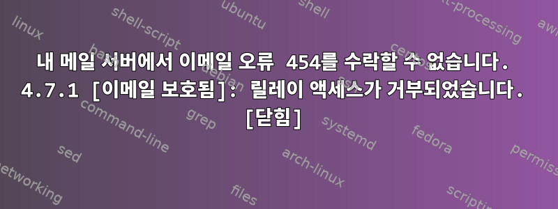 내 메일 서버에서 이메일 오류 454를 수락할 수 없습니다. 4.7.1 [이메일 보호됨]: 릴레이 액세스가 거부되었습니다. [닫힘]