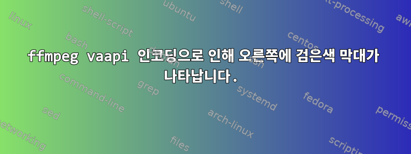 ffmpeg vaapi 인코딩으로 인해 오른쪽에 검은색 막대가 나타납니다.