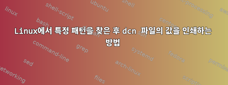 Linux에서 특정 패턴을 찾은 후 dcn 파일의 값을 인쇄하는 방법