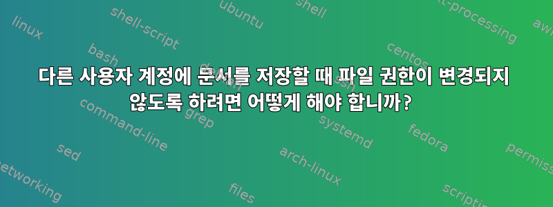 다른 사용자 계정에 문서를 저장할 때 파일 권한이 변경되지 않도록 하려면 어떻게 해야 합니까?