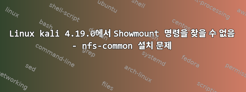 Linux kali 4.19.0에서 Showmount 명령을 찾을 수 없음 - nfs-common 설치 문제