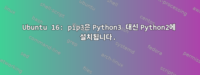 Ubuntu 16: pip3은 Python3 대신 Python2에 설치됩니다.