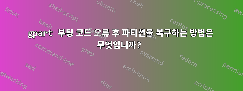 gpart 부팅 코드 오류 후 파티션을 복구하는 방법은 무엇입니까?