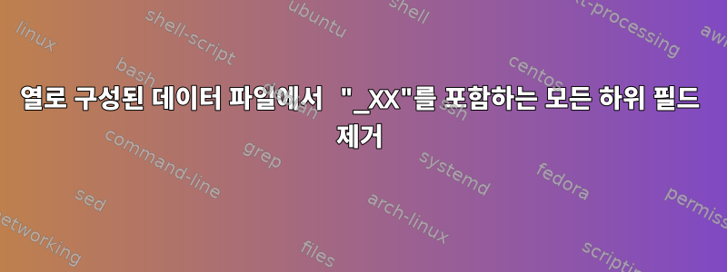 열로 구성된 데이터 파일에서 "_XX"를 포함하는 모든 하위 필드 제거