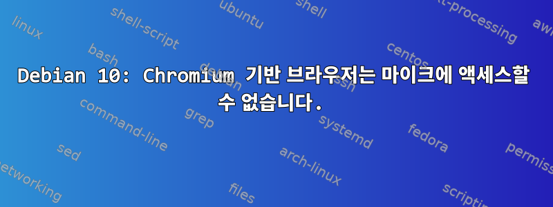 Debian 10: Chromium 기반 브라우저는 마이크에 액세스할 수 없습니다.