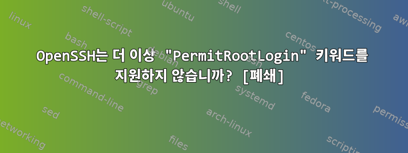 OpenSSH는 더 이상 "PermitRootLogin" 키워드를 지원하지 않습니까? [폐쇄]