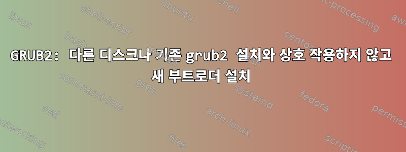 GRUB2: 다른 디스크나 기존 grub2 설치와 상호 작용하지 않고 새 부트로더 설치