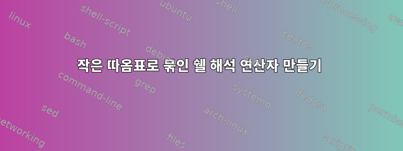 작은 따옴표로 묶인 쉘 해석 연산자 만들기