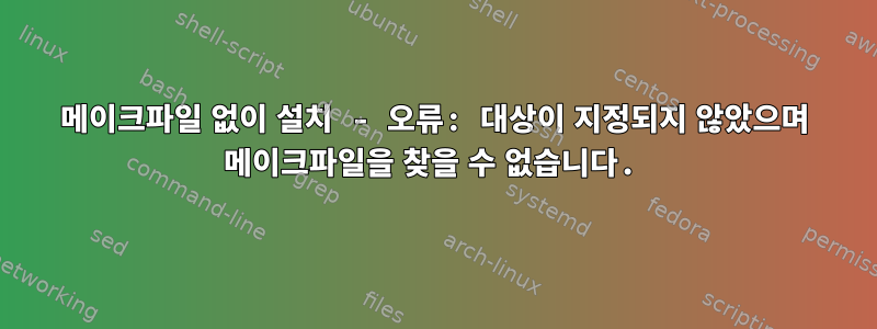 메이크파일 없이 설치 - 오류: 대상이 지정되지 않았으며 메이크파일을 찾을 수 없습니다.