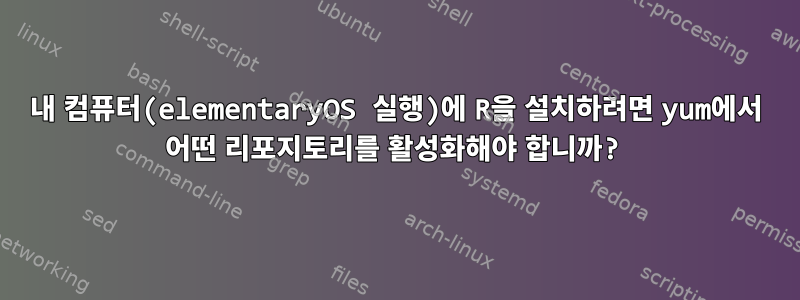 내 컴퓨터(elementaryOS 실행)에 R을 설치하려면 yum에서 어떤 리포지토리를 활성화해야 합니까?