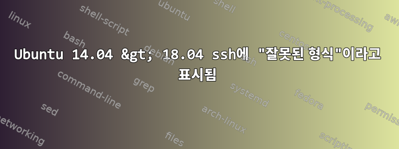 Ubuntu 14.04 &gt; 18.04 ssh에 "잘못된 형식"이라고 표시됨