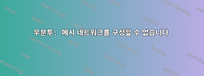 우분투: 메시 네트워크를 구성할 수 없습니다