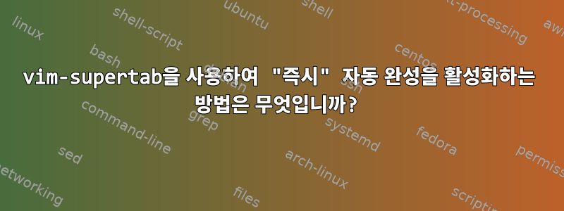 vim-supertab을 사용하여 "즉시" 자동 완성을 활성화하는 방법은 무엇입니까?