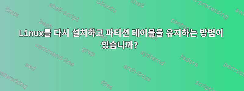 Linux를 다시 설치하고 파티션 테이블을 유지하는 방법이 있습니까?