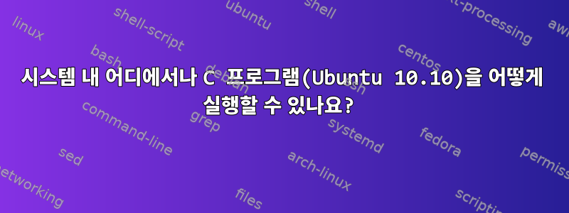 시스템 내 어디에서나 C 프로그램(Ubuntu 10.10)을 어떻게 실행할 수 있나요?