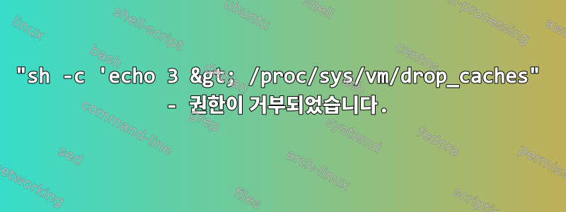 "sh -c 'echo 3 &gt; /proc/sys/vm/drop_caches" - 권한이 거부되었습니다.