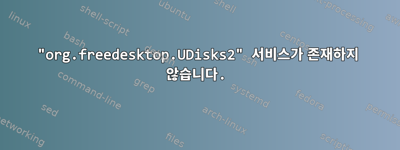 "org.freedesktop.UDisks2" 서비스가 존재하지 않습니다.