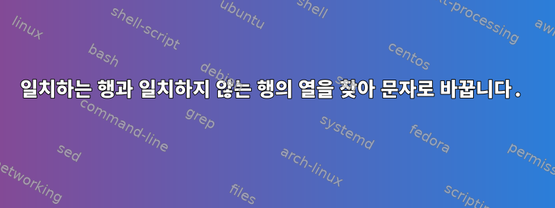 일치하는 행과 일치하지 않는 행의 열을 찾아 문자로 바꿉니다.