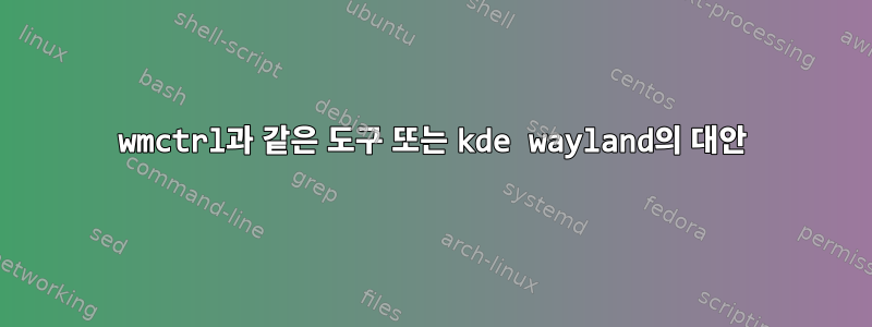 wmctrl과 같은 도구 또는 kde wayland의 대안