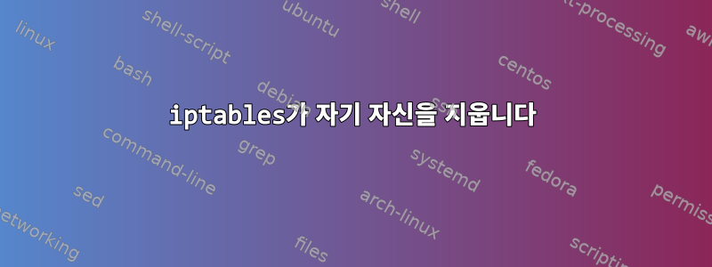 iptables가 자기 자신을 지웁니다