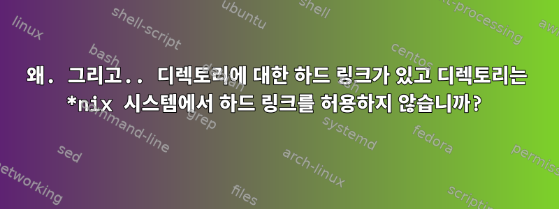 왜. 그리고.. 디렉토리에 대한 하드 링크가 있고 디렉토리는 *nix 시스템에서 하드 링크를 허용하지 않습니까?