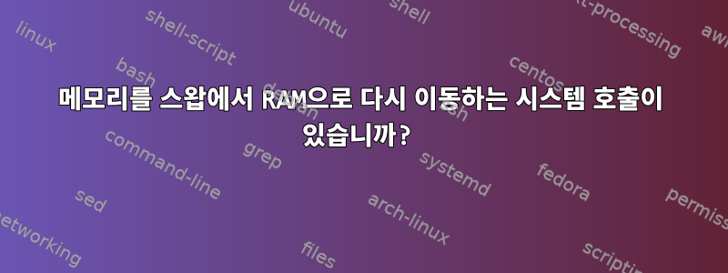 메모리를 스왑에서 RAM으로 다시 이동하는 시스템 호출이 있습니까?