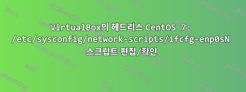 VirtualBox의 헤드리스 CentOS 7: /etc/sysconfig/network-scripts/ifcfg-enp0sN 스크립트 편집/확인