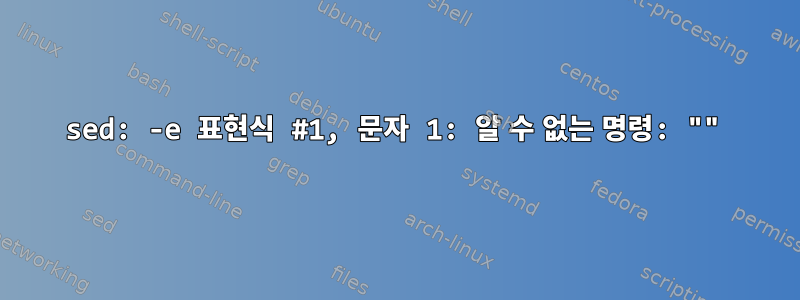 sed: -e 표현식 #1, 문자 1: 알 수 없는 명령: ""