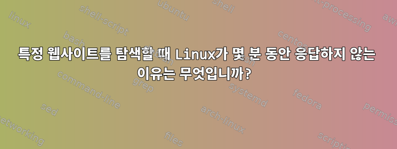 특정 웹사이트를 탐색할 때 Linux가 몇 분 동안 응답하지 않는 이유는 무엇입니까?