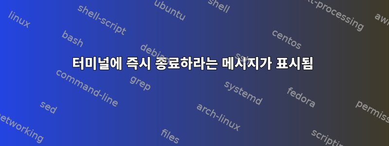 터미널에 즉시 종료하라는 메시지가 표시됨