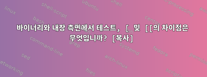 바이너리와 내장 측면에서 테스트, [ 및 [[의 차이점은 무엇입니까? [복사]