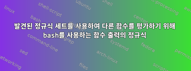 발견된 정규식 세트를 사용하여 다른 함수를 평가하기 위해 bash를 사용하는 함수 출력의 정규식