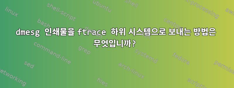 dmesg 인쇄물을 ftrace 하위 시스템으로 보내는 방법은 무엇입니까?