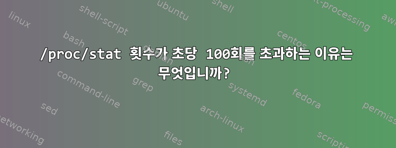 /proc/stat 횟수가 초당 100회를 초과하는 이유는 무엇입니까?