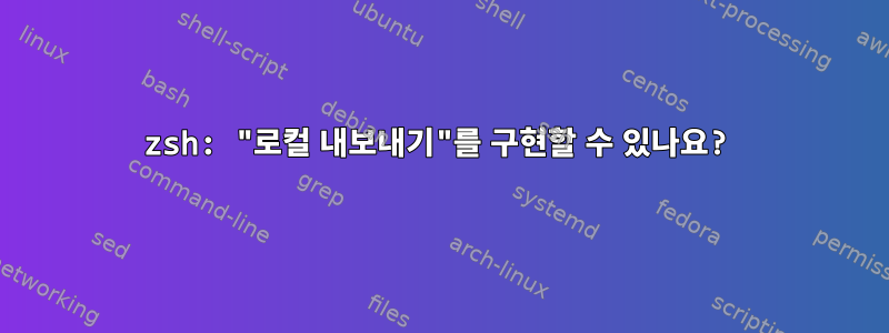 zsh: "로컬 내보내기"를 구현할 수 있나요?