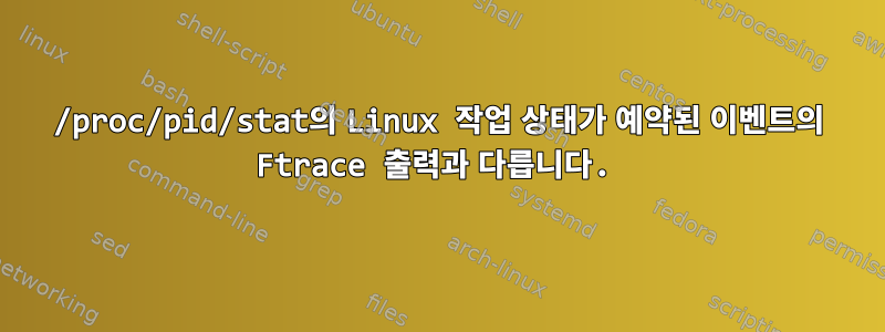 /proc/pid/stat의 Linux 작업 상태가 예약된 이벤트의 Ftrace 출력과 다릅니다.