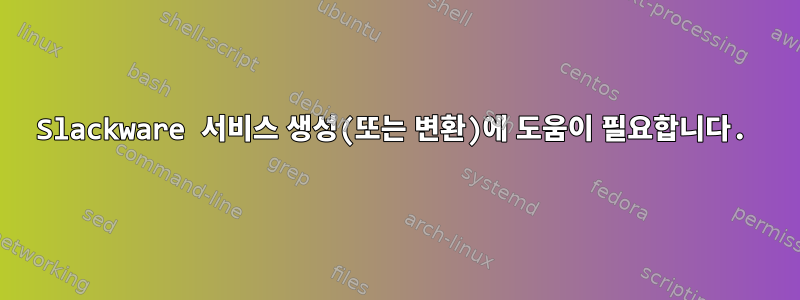 Slackware 서비스 생성(또는 변환)에 도움이 필요합니다.