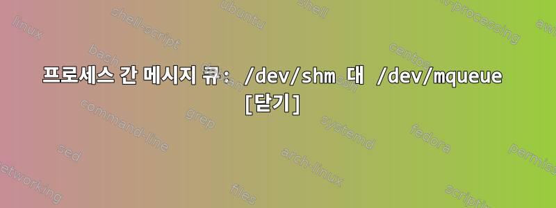 프로세스 간 메시지 큐: /dev/shm 대 /dev/mqueue [닫기]